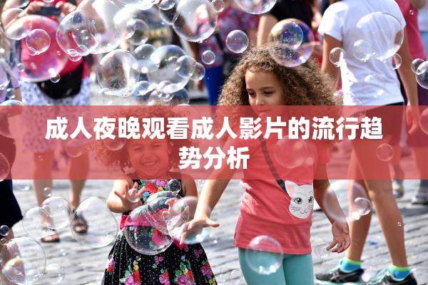 成人夜晚观看成人影片的流行趋势分析