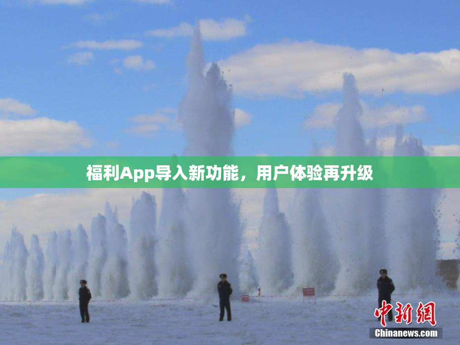 福利App导入新功能，用户体验再升级