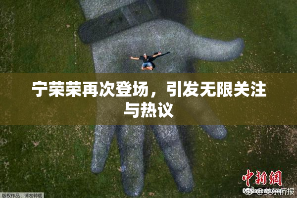 宁荣荣再次登场，引发无限关注与热议