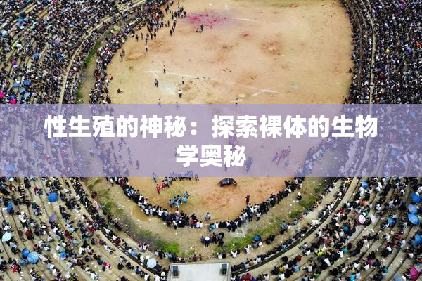 性生殖的神秘：探索裸体的生物学奥秘
