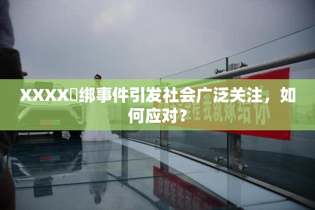 XXXX秵绑事件引发社会广泛关注，如何应对？