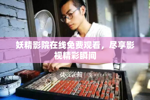 妖精影院在线免费观看，尽享影视精彩瞬间