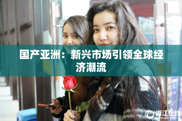 国产亚洲：新兴市场引领全球经济潮流