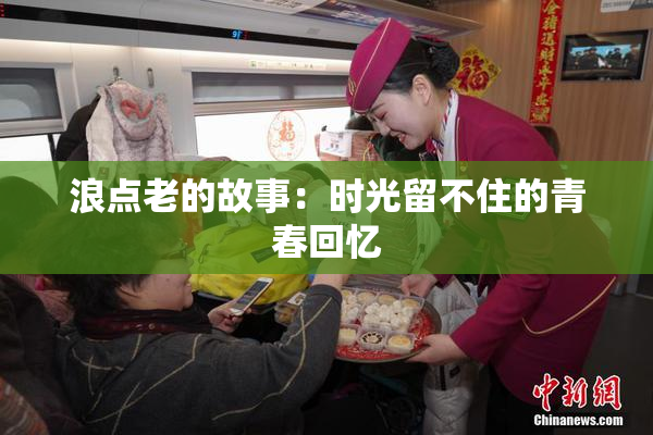 浪点老的故事：时光留不住的青春回忆