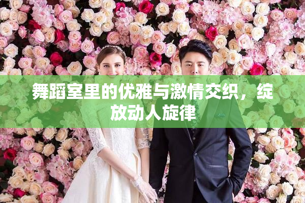 舞蹈室里的优雅与激情交织，绽放动人旋律