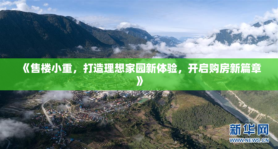 《售楼小重，打造理想家园新体验，开启购房新篇章》