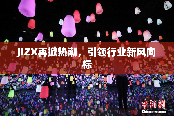 JIZX再掀热潮，引领行业新风向标