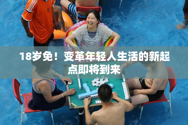 18岁免！变革年轻人生活的新起点即将到来