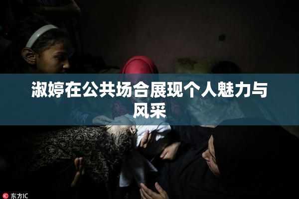 淑婷在公共场合展现个人魅力与风采