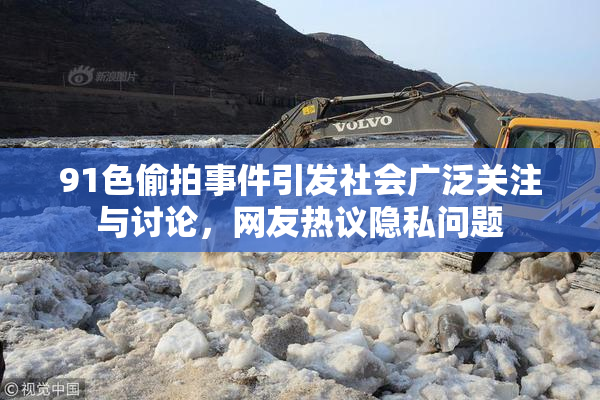 91色偷拍事件引发社会广泛关注与讨论，网友热议隐私问题