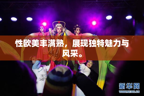 性欧美丰满熟，展现独特魅力与风采。