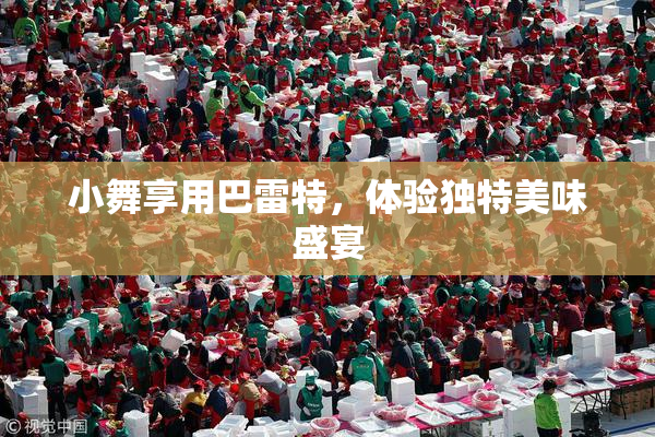 小舞享用巴雷特，体验独特美味盛宴