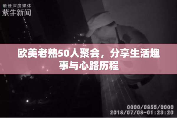 欧美老熟50人聚会，分享生活趣事与心路历程
