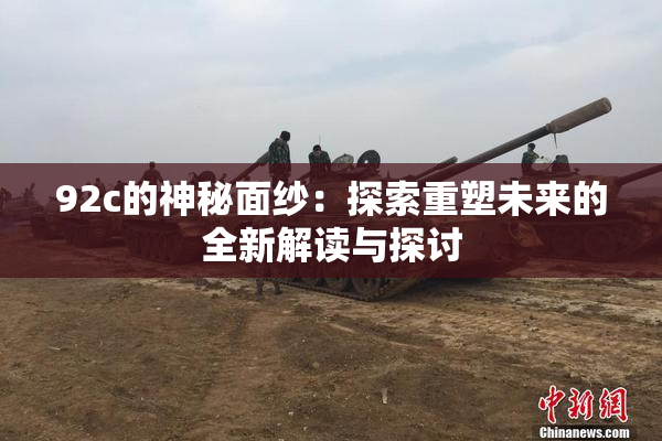 92c的神秘面纱：探索重塑未来的全新解读与探讨