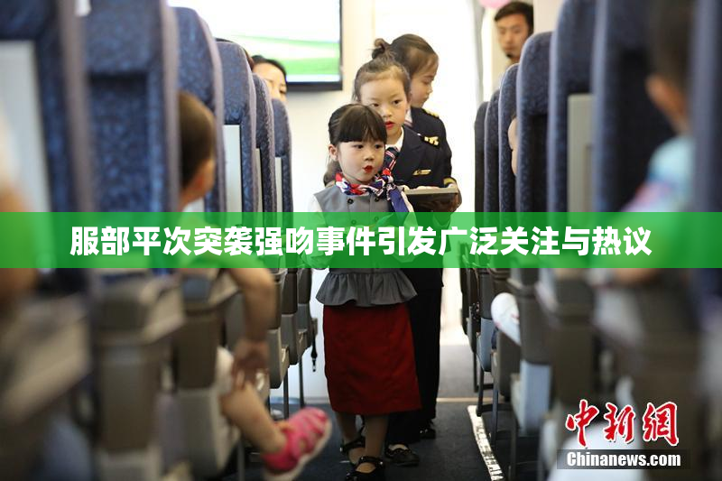 服部平次突袭强吻事件引发广泛关注与热议