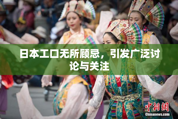 日本工口无所顾忌，引发广泛讨论与关注
