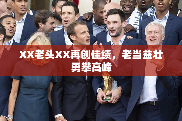 XX老头XX再创佳绩，老当益壮勇攀高峰