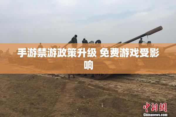 手游禁游政策升级 免费游戏受影响