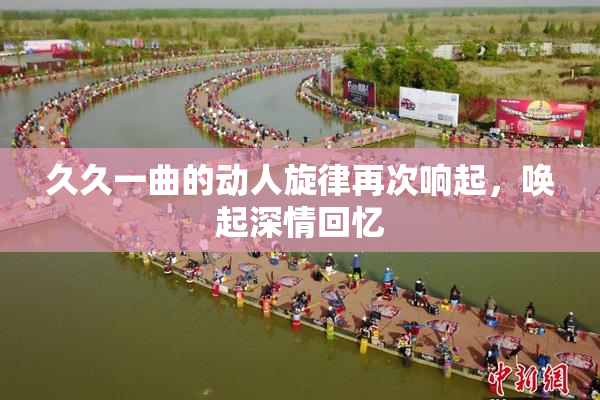 久久一曲的动人旋律再次响起，唤起深情回忆