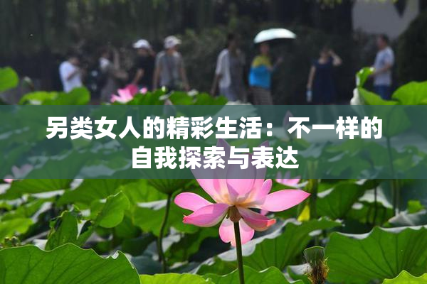 另类女人的精彩生活：不一样的自我探索与表达