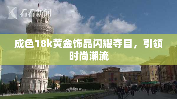 成色18k黄金饰品闪耀夺目，引领时尚潮流