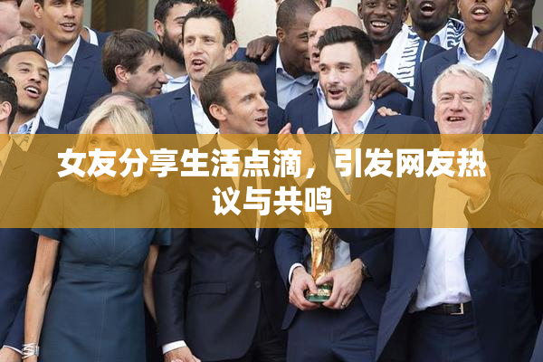女友分享生活点滴，引发网友热议与共鸣