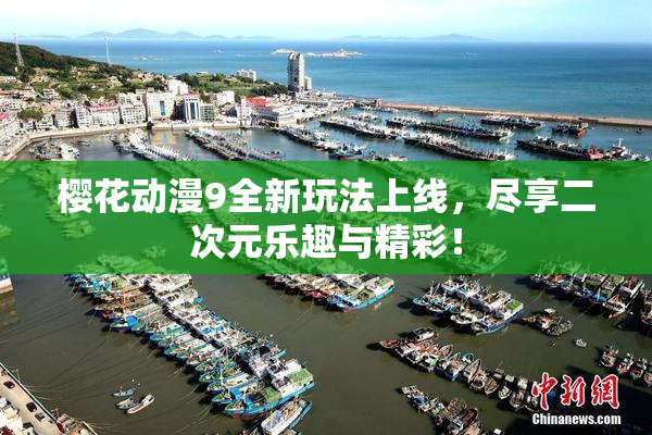 樱花动漫9全新玩法上线，尽享二次元乐趣与精彩！
