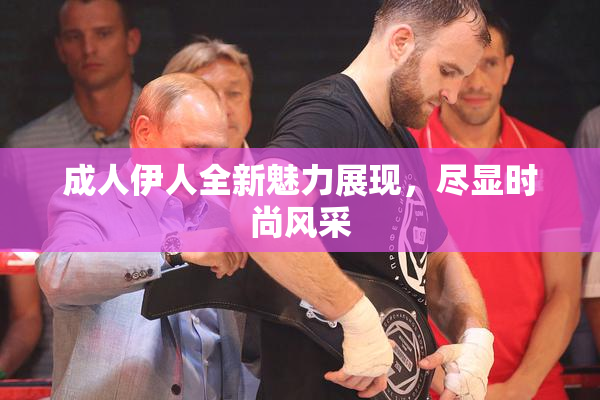 成人伊人全新魅力展现，尽显时尚风采
