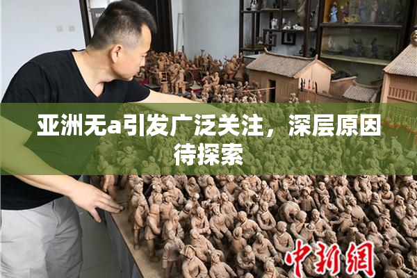 亚洲无a引发广泛关注，深层原因待探索