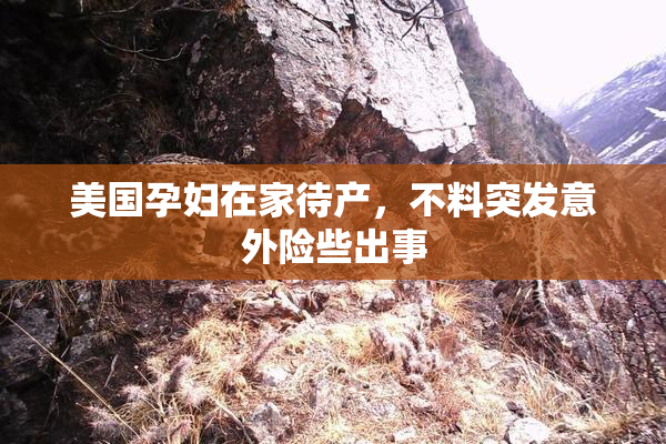 美国孕妇在家待产，不料突发意外险些出事