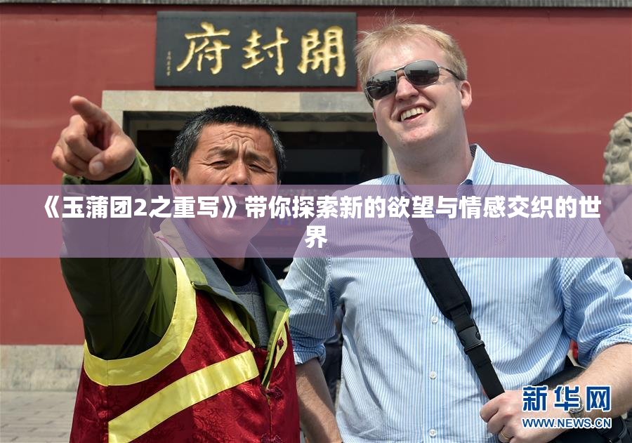 《玉蒲团2之重写》带你探索新的欲望与情感交织的世界