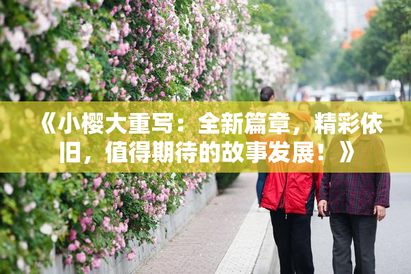 《小樱大重写：全新篇章，精彩依旧，值得期待的故事发展！》