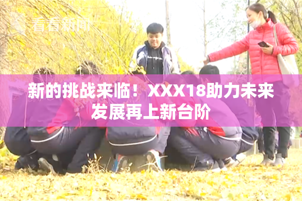 新的挑战来临！XXX18助力未来发展再上新台阶