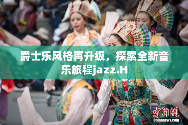 爵士乐风格再升级，探索全新音乐旅程jazz.H
