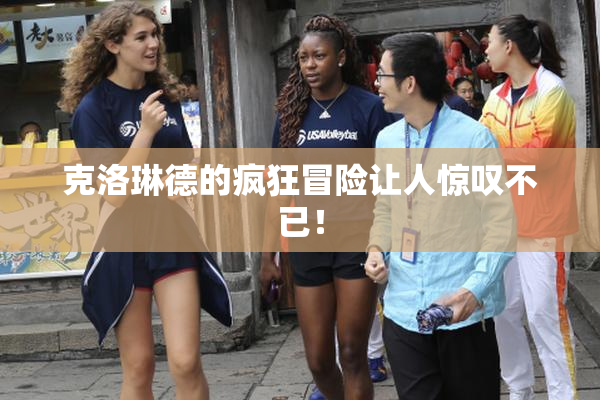 克洛琳德的疯狂冒险让人惊叹不已！