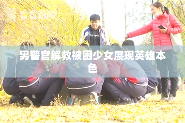 男警官解救被困少女展现英雄本色