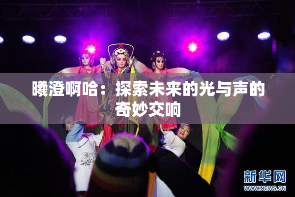 曦澄啊哈：探索未来的光与声的奇妙交响