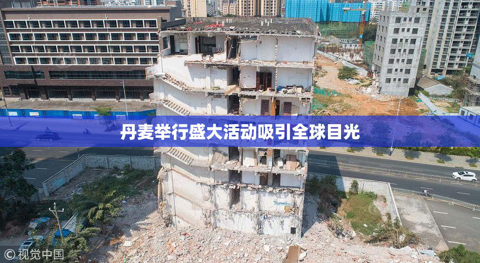 丹麦举行盛大活动吸引全球目光