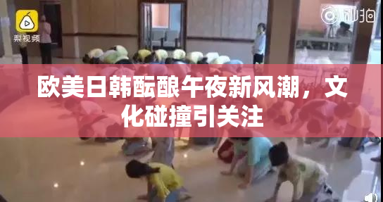 欧美日韩酝酿午夜新风潮，文化碰撞引关注
