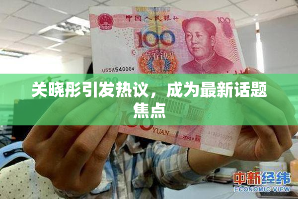 关晓彤引发热议，成为最新话题焦点