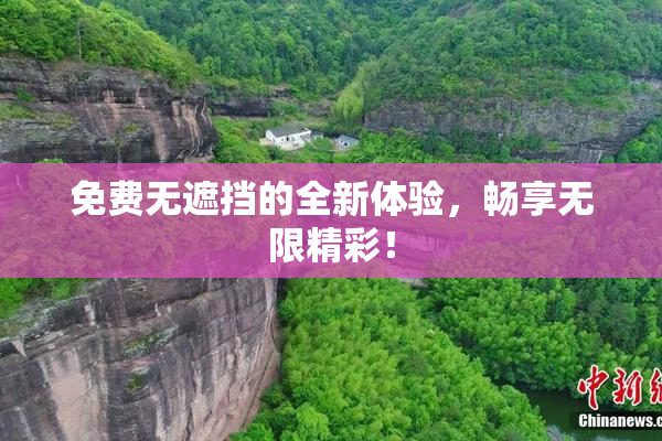 免费无遮挡的全新体验，畅享无限精彩！