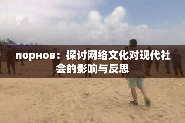 порнов：探讨网络文化对现代社会的影响与反思