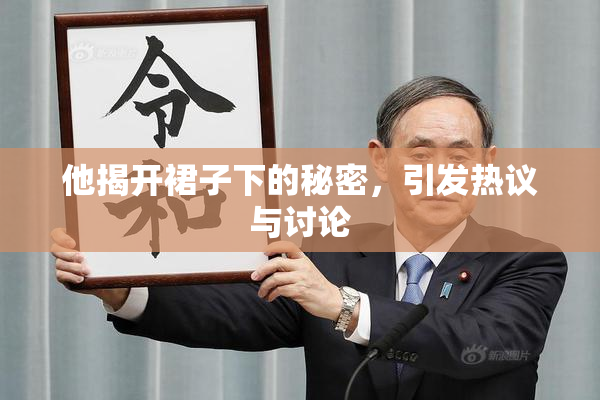他揭开裙子下的秘密，引发热议与讨论
