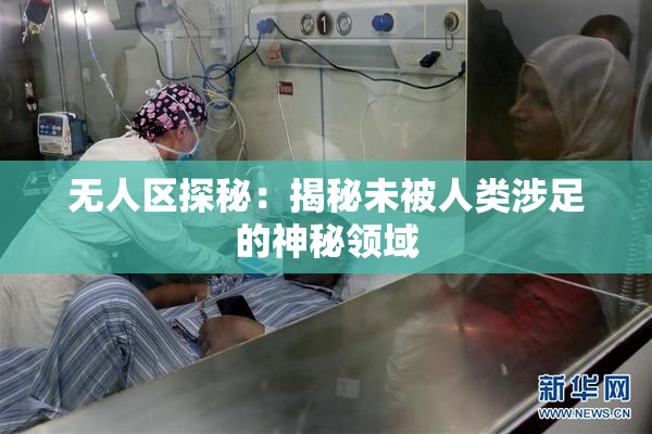 无人区探秘：揭秘未被人类涉足的神秘领域