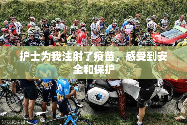护士为我注射了疫苗，感受到安全和保护