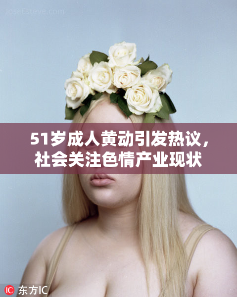51岁成人黄动引发热议，社会关注色情产业现状