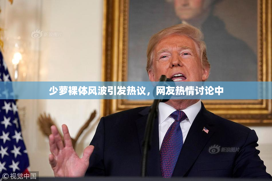 少萝裸体风波引发热议，网友热情讨论中