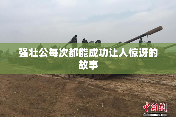 强壮公每次都能成功让人惊讶的故事