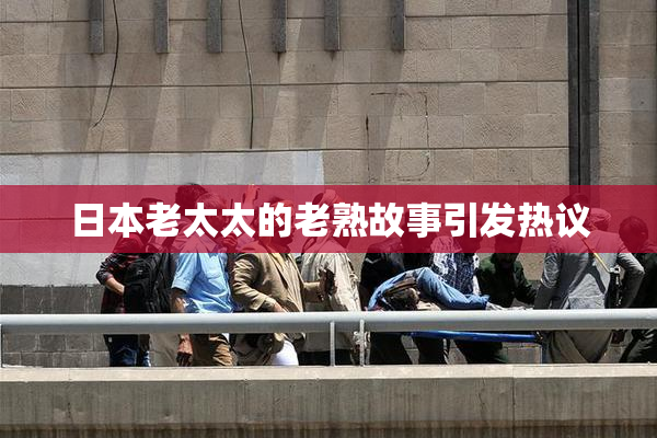 日本老太太的老熟故事引发热议