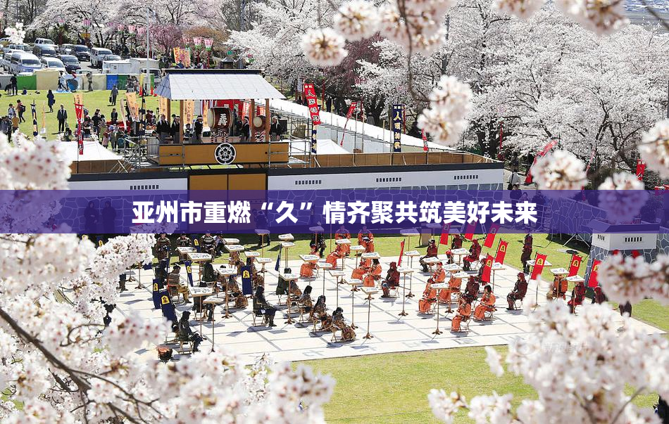 亚州市重燃“久”情齐聚共筑美好未来